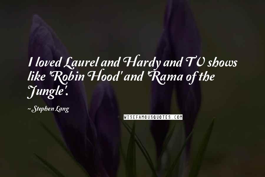Stephen Lang Quotes: I loved Laurel and Hardy and TV shows like 'Robin Hood' and 'Rama of the Jungle'.