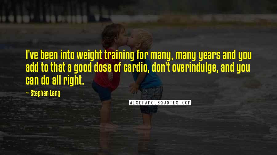Stephen Lang Quotes: I've been into weight training for many, many years and you add to that a good dose of cardio, don't overindulge, and you can do all right.