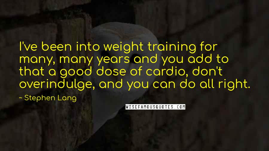 Stephen Lang Quotes: I've been into weight training for many, many years and you add to that a good dose of cardio, don't overindulge, and you can do all right.