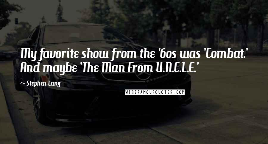 Stephen Lang Quotes: My favorite show from the '60s was 'Combat.' And maybe 'The Man From U.N.C.L.E.'