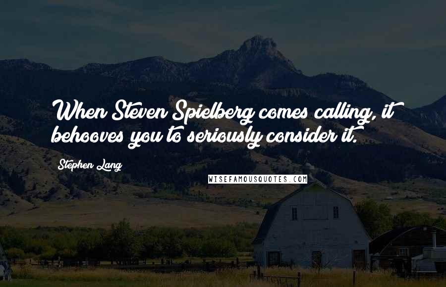 Stephen Lang Quotes: When Steven Spielberg comes calling, it behooves you to seriously consider it.