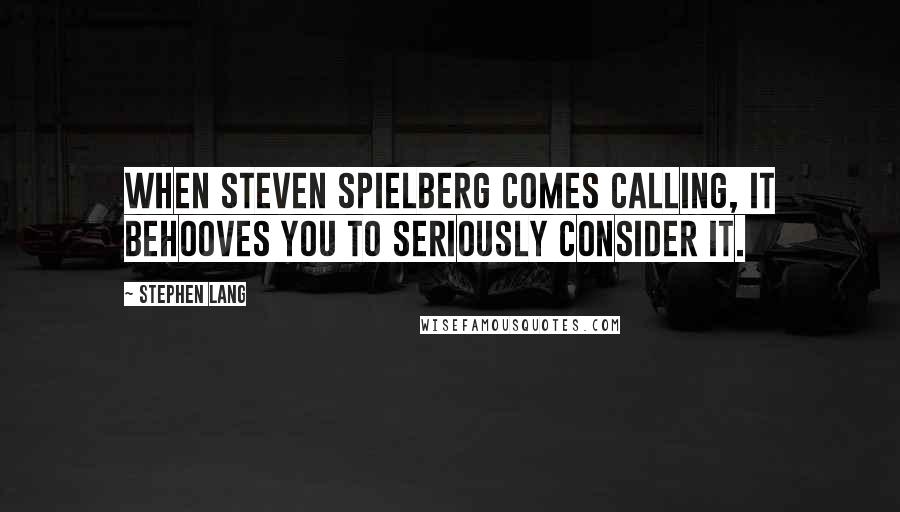 Stephen Lang Quotes: When Steven Spielberg comes calling, it behooves you to seriously consider it.