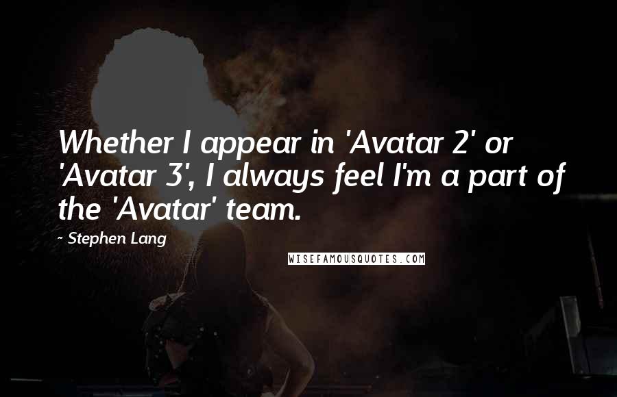 Stephen Lang Quotes: Whether I appear in 'Avatar 2' or 'Avatar 3', I always feel I'm a part of the 'Avatar' team.