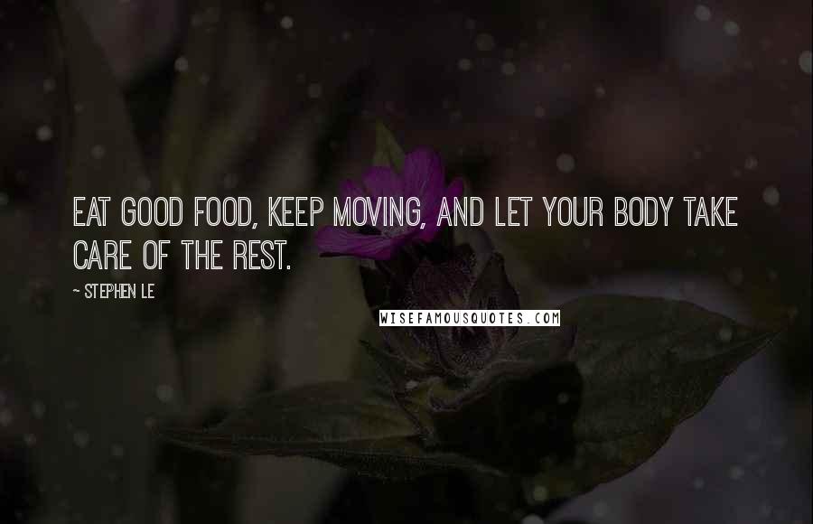 Stephen Le Quotes: Eat good food, keep moving, and let your body take care of the rest.