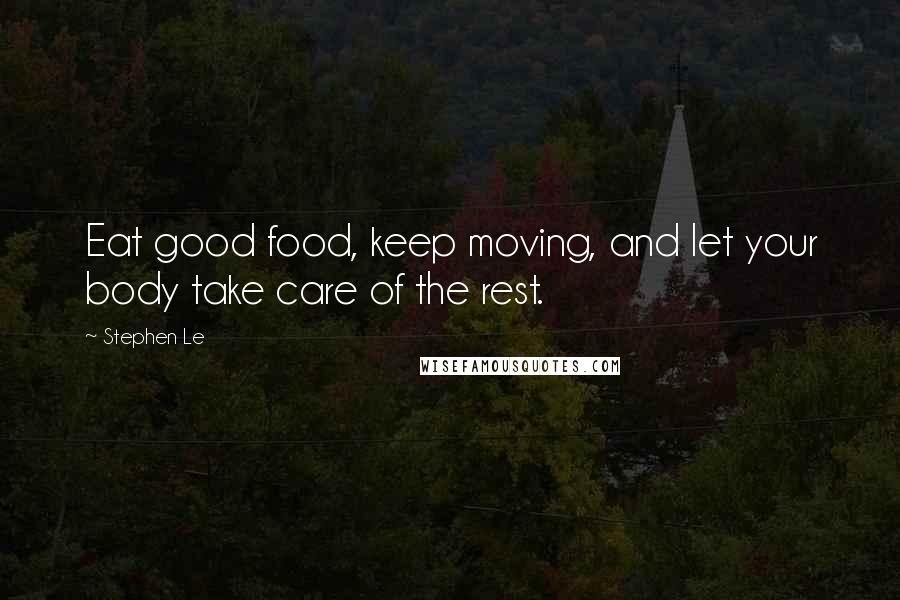 Stephen Le Quotes: Eat good food, keep moving, and let your body take care of the rest.