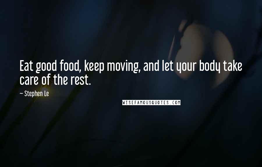 Stephen Le Quotes: Eat good food, keep moving, and let your body take care of the rest.
