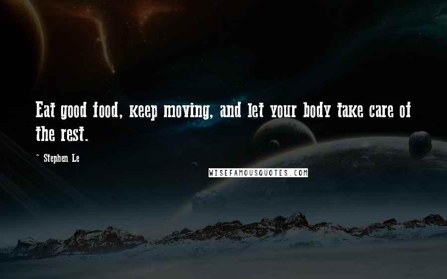 Stephen Le Quotes: Eat good food, keep moving, and let your body take care of the rest.