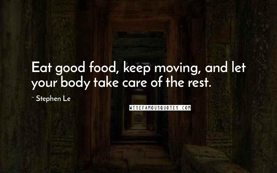 Stephen Le Quotes: Eat good food, keep moving, and let your body take care of the rest.