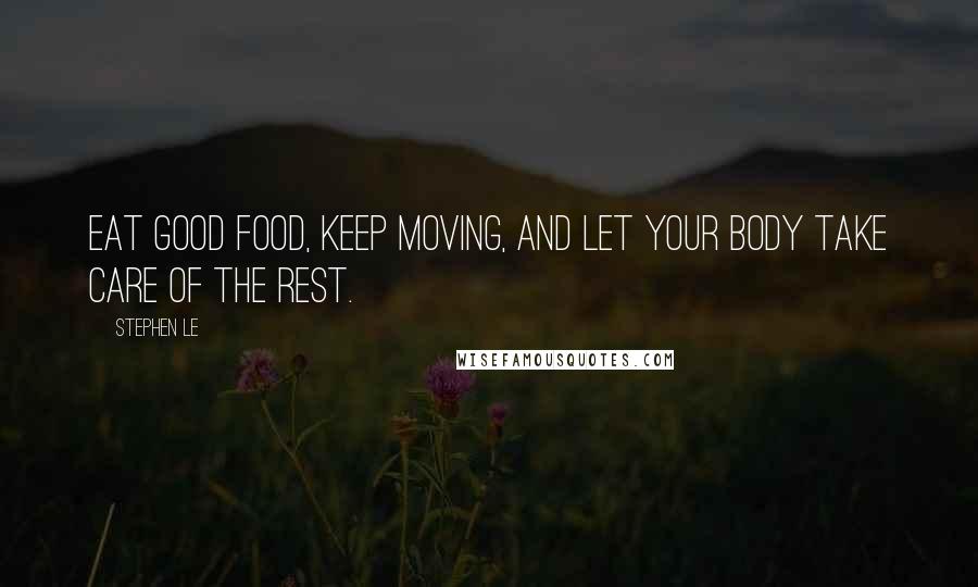 Stephen Le Quotes: Eat good food, keep moving, and let your body take care of the rest.