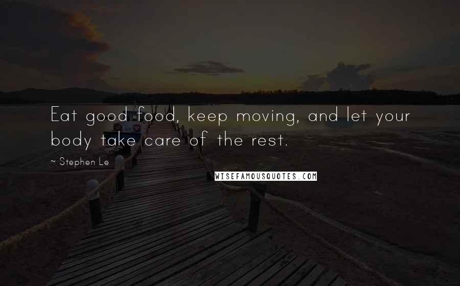 Stephen Le Quotes: Eat good food, keep moving, and let your body take care of the rest.