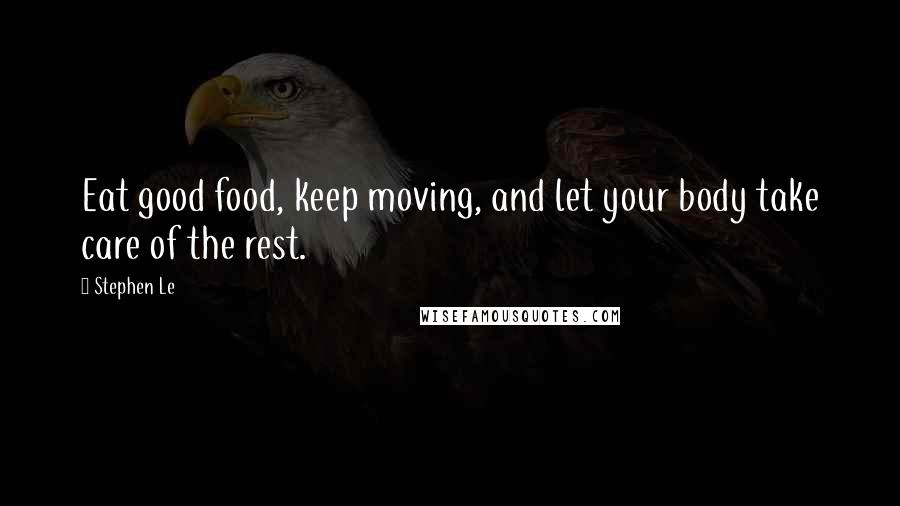 Stephen Le Quotes: Eat good food, keep moving, and let your body take care of the rest.