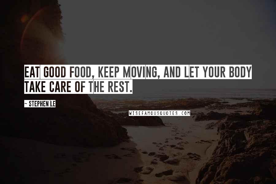 Stephen Le Quotes: Eat good food, keep moving, and let your body take care of the rest.