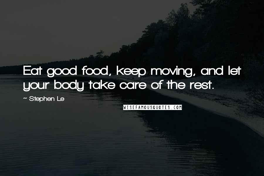 Stephen Le Quotes: Eat good food, keep moving, and let your body take care of the rest.