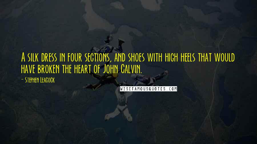 Stephen Leacock Quotes: A silk dress in four sections, and shoes with high heels that would have broken the heart of John Calvin.