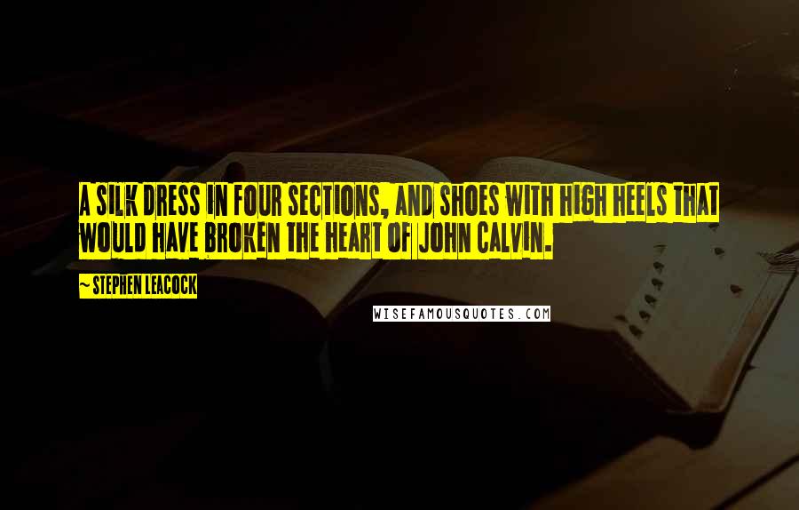 Stephen Leacock Quotes: A silk dress in four sections, and shoes with high heels that would have broken the heart of John Calvin.