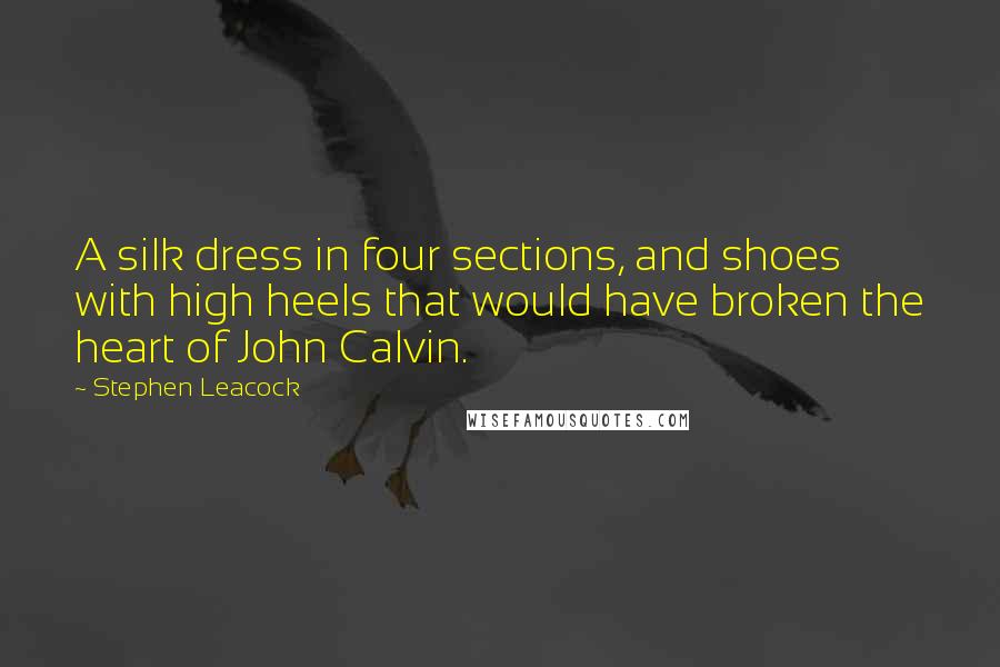 Stephen Leacock Quotes: A silk dress in four sections, and shoes with high heels that would have broken the heart of John Calvin.