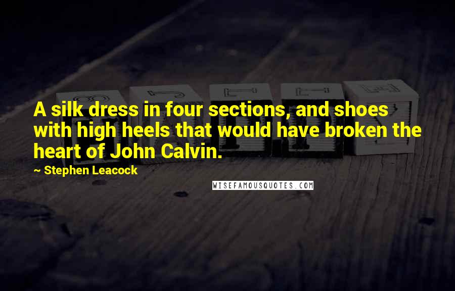 Stephen Leacock Quotes: A silk dress in four sections, and shoes with high heels that would have broken the heart of John Calvin.