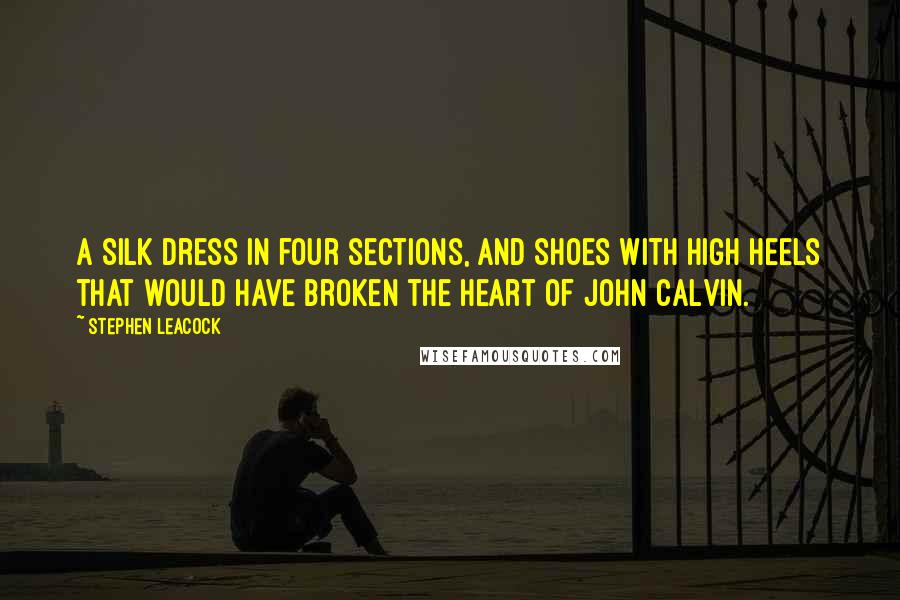 Stephen Leacock Quotes: A silk dress in four sections, and shoes with high heels that would have broken the heart of John Calvin.