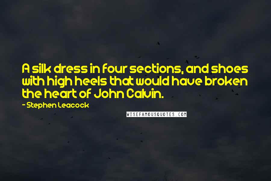 Stephen Leacock Quotes: A silk dress in four sections, and shoes with high heels that would have broken the heart of John Calvin.