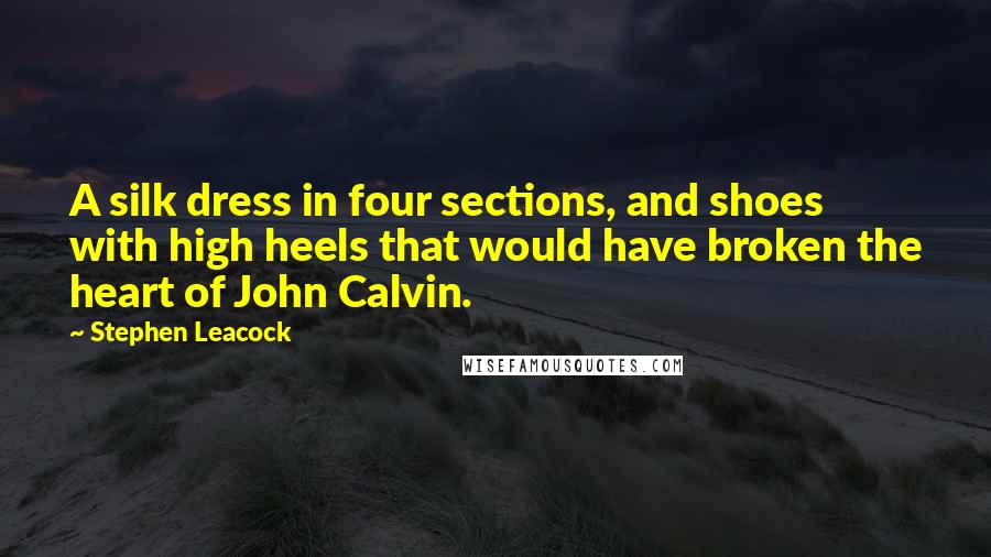 Stephen Leacock Quotes: A silk dress in four sections, and shoes with high heels that would have broken the heart of John Calvin.
