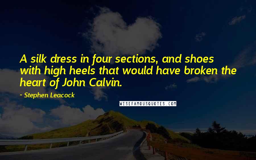 Stephen Leacock Quotes: A silk dress in four sections, and shoes with high heels that would have broken the heart of John Calvin.