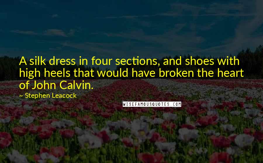 Stephen Leacock Quotes: A silk dress in four sections, and shoes with high heels that would have broken the heart of John Calvin.