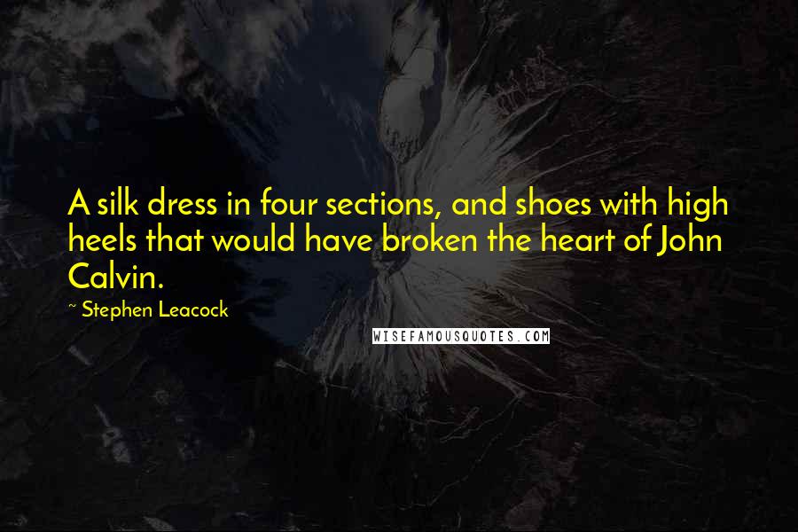 Stephen Leacock Quotes: A silk dress in four sections, and shoes with high heels that would have broken the heart of John Calvin.