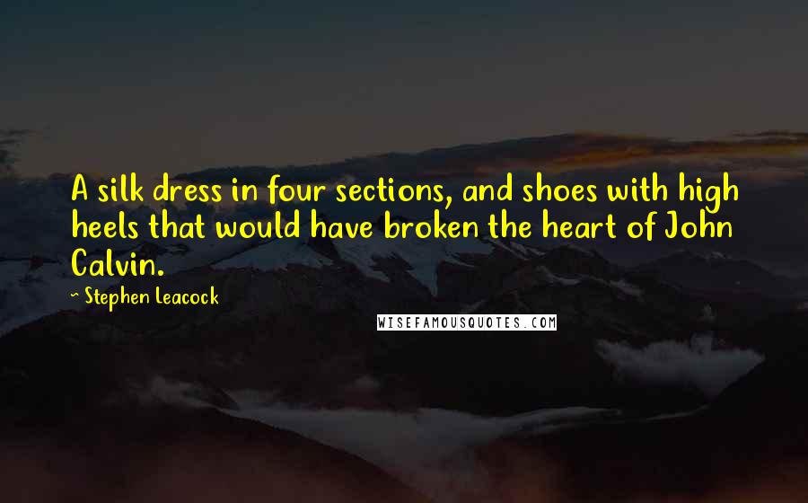 Stephen Leacock Quotes: A silk dress in four sections, and shoes with high heels that would have broken the heart of John Calvin.