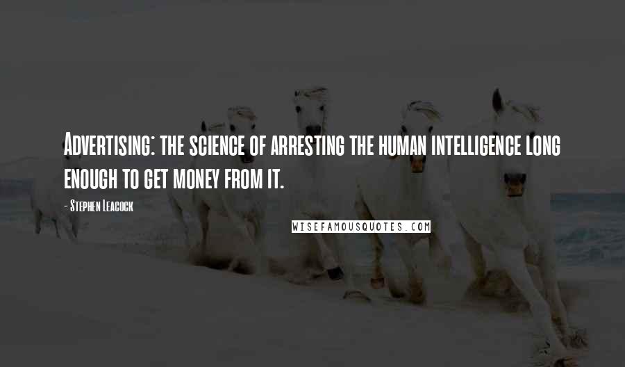 Stephen Leacock Quotes: Advertising: the science of arresting the human intelligence long enough to get money from it.