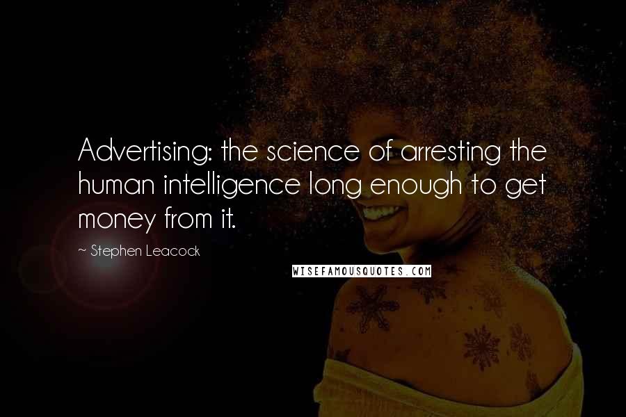 Stephen Leacock Quotes: Advertising: the science of arresting the human intelligence long enough to get money from it.