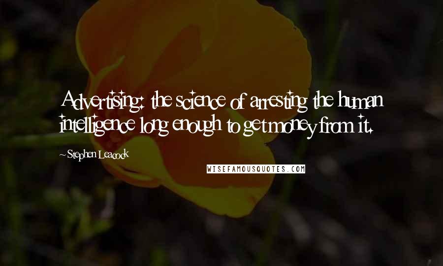 Stephen Leacock Quotes: Advertising: the science of arresting the human intelligence long enough to get money from it.