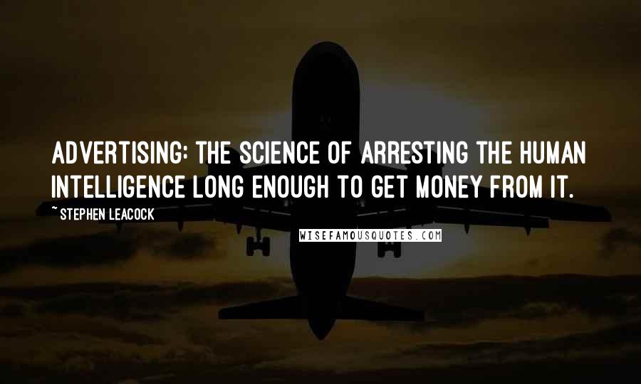 Stephen Leacock Quotes: Advertising: the science of arresting the human intelligence long enough to get money from it.