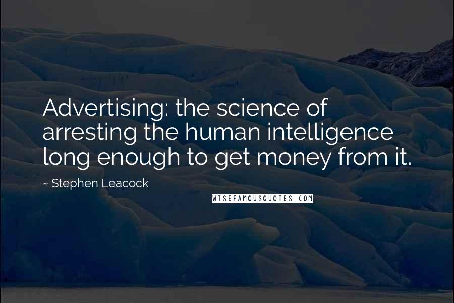 Stephen Leacock Quotes: Advertising: the science of arresting the human intelligence long enough to get money from it.