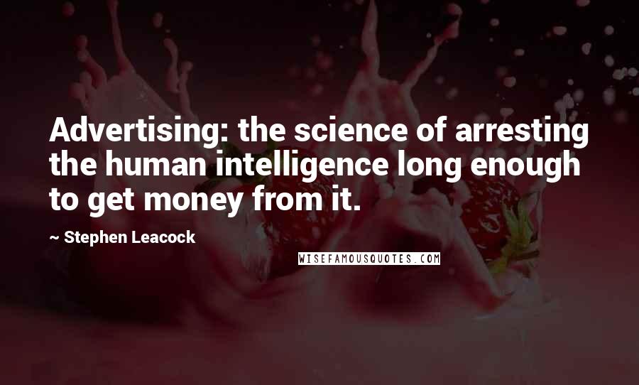 Stephen Leacock Quotes: Advertising: the science of arresting the human intelligence long enough to get money from it.