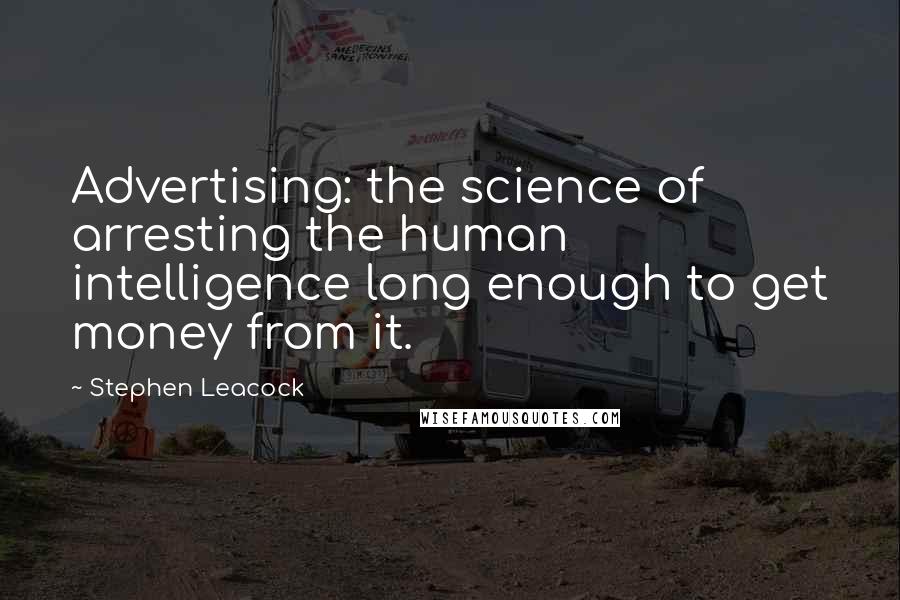 Stephen Leacock Quotes: Advertising: the science of arresting the human intelligence long enough to get money from it.