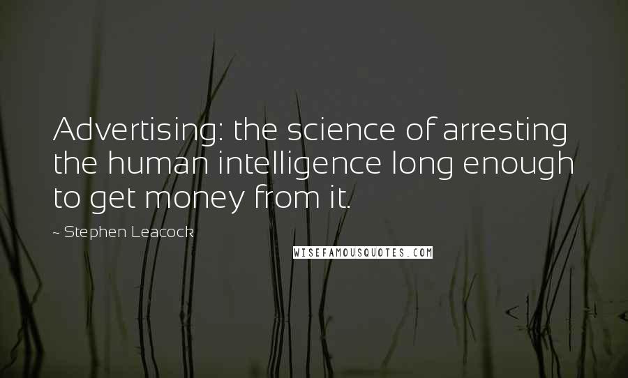 Stephen Leacock Quotes: Advertising: the science of arresting the human intelligence long enough to get money from it.