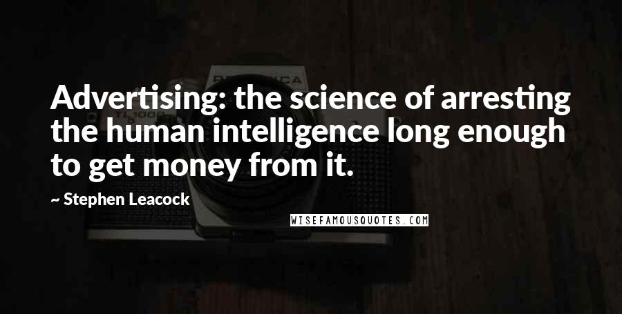 Stephen Leacock Quotes: Advertising: the science of arresting the human intelligence long enough to get money from it.