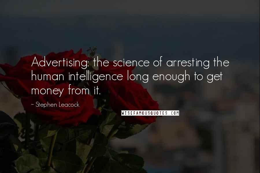 Stephen Leacock Quotes: Advertising: the science of arresting the human intelligence long enough to get money from it.