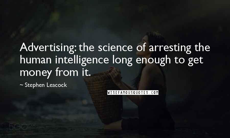 Stephen Leacock Quotes: Advertising: the science of arresting the human intelligence long enough to get money from it.