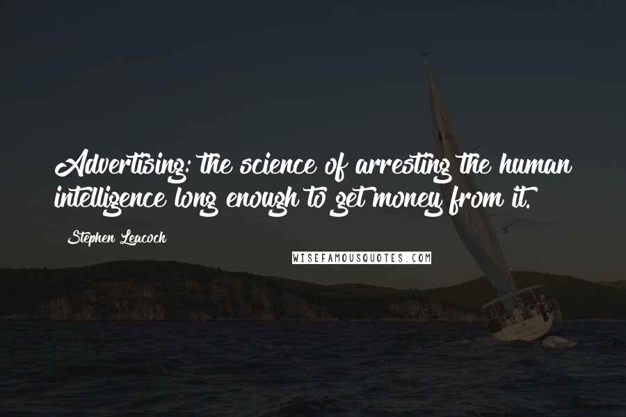 Stephen Leacock Quotes: Advertising: the science of arresting the human intelligence long enough to get money from it.