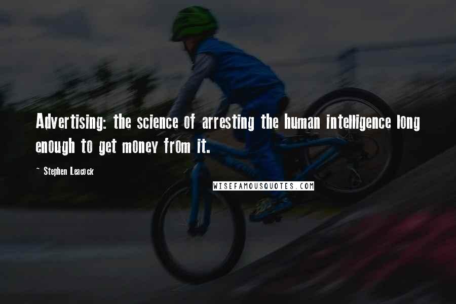 Stephen Leacock Quotes: Advertising: the science of arresting the human intelligence long enough to get money from it.
