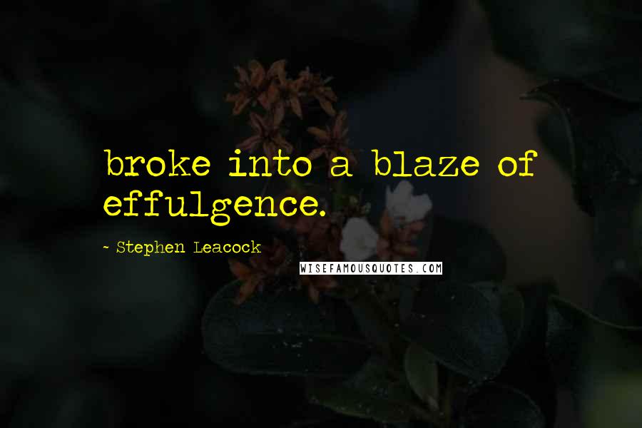Stephen Leacock Quotes: broke into a blaze of effulgence.