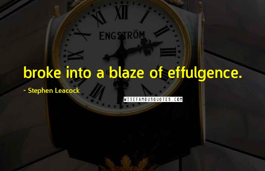 Stephen Leacock Quotes: broke into a blaze of effulgence.