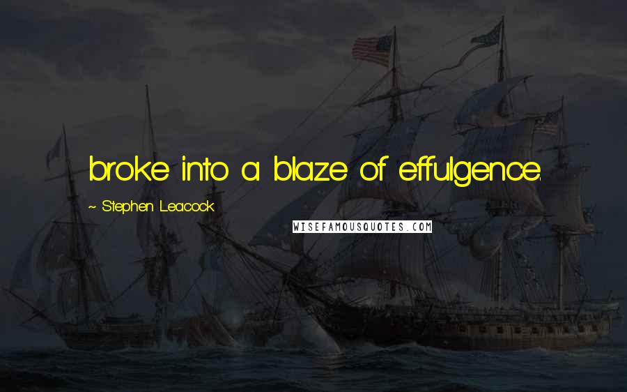 Stephen Leacock Quotes: broke into a blaze of effulgence.