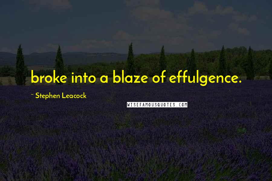 Stephen Leacock Quotes: broke into a blaze of effulgence.