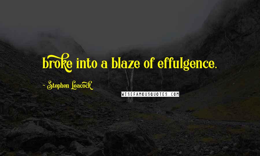 Stephen Leacock Quotes: broke into a blaze of effulgence.