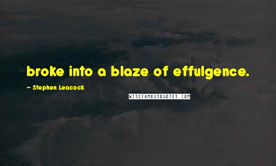 Stephen Leacock Quotes: broke into a blaze of effulgence.