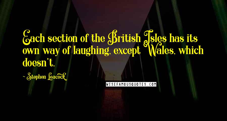 Stephen Leacock Quotes: Each section of the British Isles has its own way of laughing, except Wales, which doesn't.