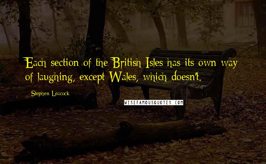 Stephen Leacock Quotes: Each section of the British Isles has its own way of laughing, except Wales, which doesn't.