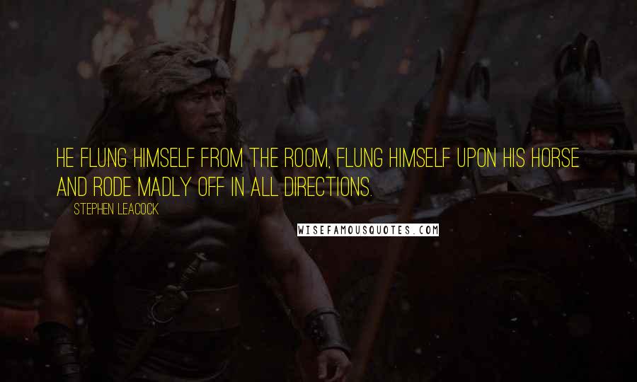 Stephen Leacock Quotes: He flung himself from the room, flung himself upon his horse and rode madly off in all directions. 